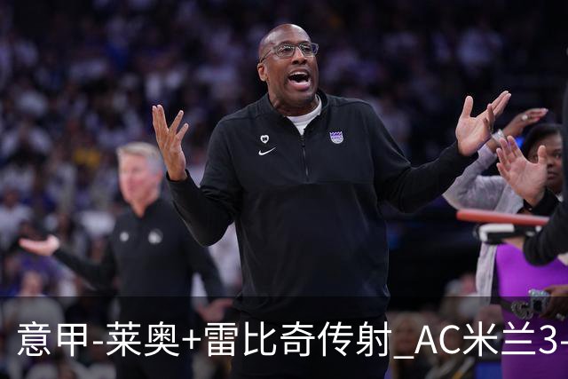 意甲-莱奥+雷比奇传射 AC米兰3-1险夺客场连胜